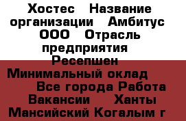 Хостес › Название организации ­ Амбитус, ООО › Отрасль предприятия ­ Ресепшен › Минимальный оклад ­ 20 000 - Все города Работа » Вакансии   . Ханты-Мансийский,Когалым г.